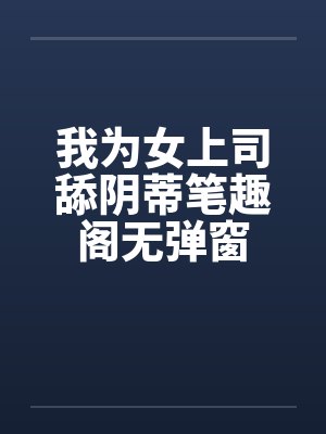 我为女上司舔阴蒂笔趣阁无弹窗封面