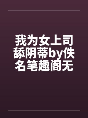 我为女上司舔阴蒂by佚名笔趣阁无弹窗封面