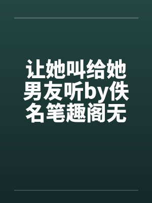 让她叫给她男友听by佚名笔趣阁无弹窗封面