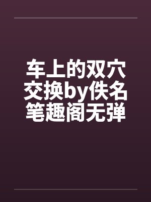 车上的双穴交换by佚名笔趣阁无弹窗封面