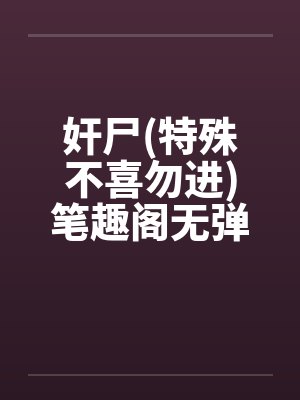 奸尸(特殊不喜勿进)笔趣阁无弹窗封面