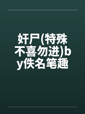 奸尸(特殊不喜勿进)by佚名笔趣阁无弹窗封面
