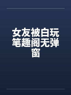 女友被白玩笔趣阁无弹窗封面