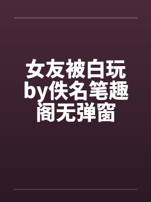 女友被白玩by佚名笔趣阁无弹窗封面