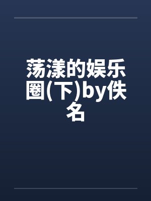 荡漾的娱乐圈(下)by佚名封面