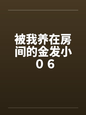 被我养在房间的金发小 ０６封面