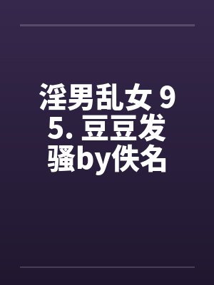 淫男乱女 95. 豆豆发骚by佚名封面