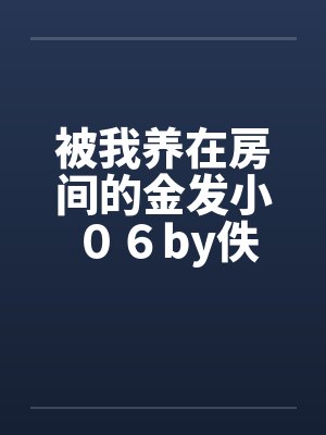 被我养在房间的金发小 ０６by佚名封面