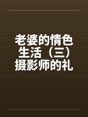 老婆的情色生活（三）摄影师的礼物封面