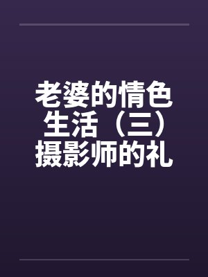 老婆的情色生活（三）摄影师的礼物by佚名封面