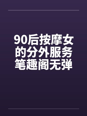 90后按摩女的分外服务笔趣阁无弹窗封面