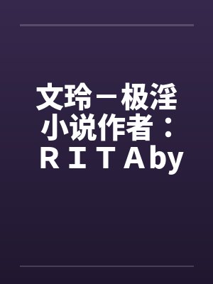 文玲－极淫小说作者：ＲＩＴＡby佚名封面