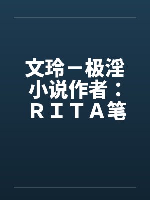 文玲－极淫小说作者：ＲＩＴＡ笔趣阁无弹窗封面