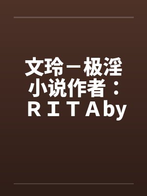 文玲－极淫小说作者：ＲＩＴＡby佚名笔趣阁无弹窗封面