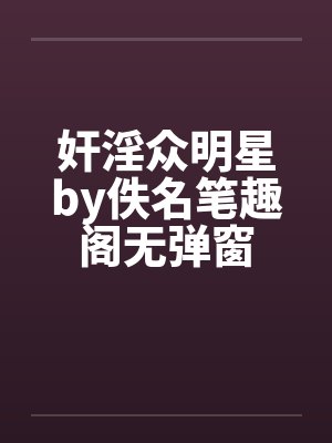 奸淫众明星by佚名笔趣阁无弹窗封面