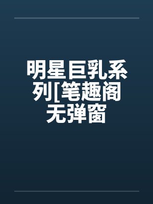 明星巨乳系列[笔趣阁无弹窗封面
