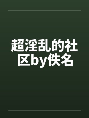 超淫乱的社区by佚名封面