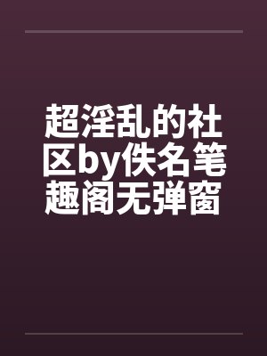 超淫乱的社区by佚名笔趣阁无弹窗封面