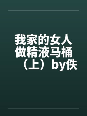 我家的女人做精液马桶（上）by佚名笔趣阁无弹窗封面