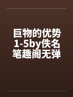 巨物的优势1-5by佚名笔趣阁无弹窗封面