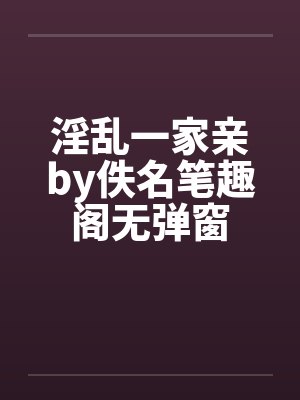 淫乱一家亲by佚名笔趣阁无弹窗封面