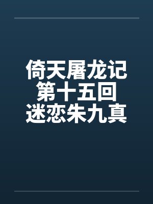 倚天屠龙记 第十五回 迷恋朱九真第十六回 二美被开苞笔趣阁无弹窗封面