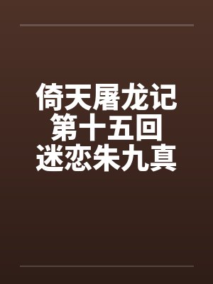 倚天屠龙记 第十五回 迷恋朱九真第十六回 二美被开苞by佚名笔趣阁无弹窗封面