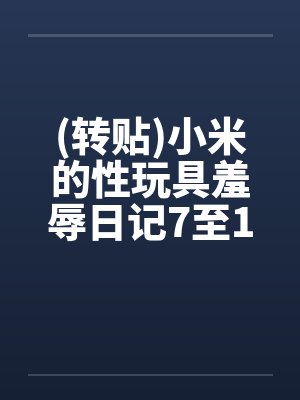 (转贴)小米的性玩具羞辱日记7至12by佚名封面
