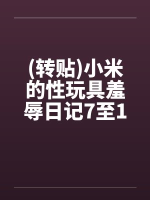 (转贴)小米的性玩具羞辱日记7至12笔趣阁无弹窗封面
