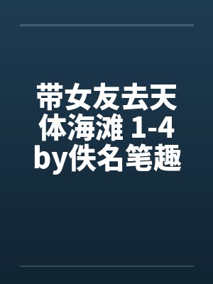 带女友去天体海滩 1-4by佚名笔趣阁无弹窗封面