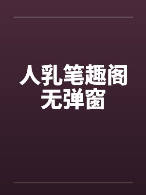 人乳笔趣阁无弹窗封面