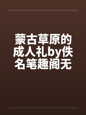 蒙古草原的成人礼by佚名笔趣阁无弹窗封面