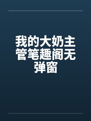 我的大奶主管笔趣阁无弹窗封面