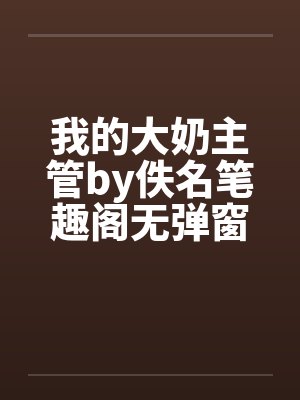 我的大奶主管by佚名笔趣阁无弹窗封面