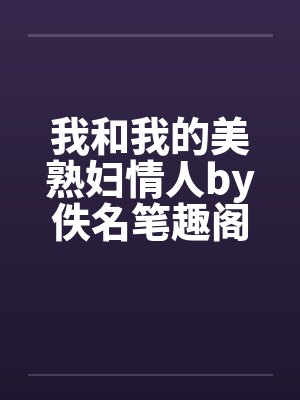 我和我的美熟妇情人by佚名笔趣阁无弹窗封面