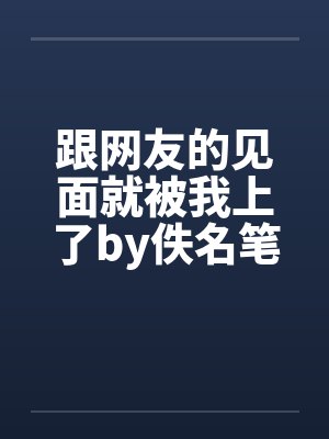 跟网友的见面就被我上了by佚名笔趣阁无弹窗封面