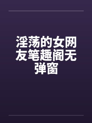 淫荡的女网友笔趣阁无弹窗封面