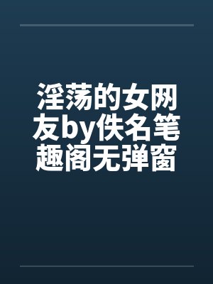 淫荡的女网友by佚名笔趣阁无弹窗封面
