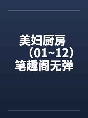 美妇厨房 （01~12）笔趣阁无弹窗封面