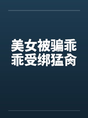 美女被骗乖乖受绑猛肏封面