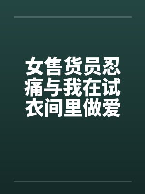 女售货员忍痛与我在试衣间里做爱by佚名封面