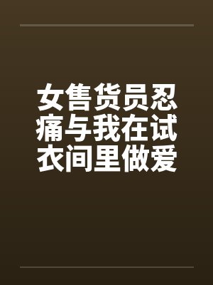 女售货员忍痛与我在试衣间里做爱笔趣阁无弹窗封面