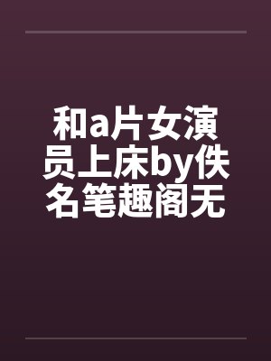 和a片女演员上床by佚名笔趣阁无弹窗封面