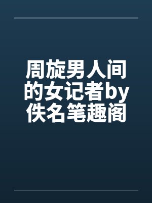 周旋男人间的女记者by佚名笔趣阁无弹窗封面