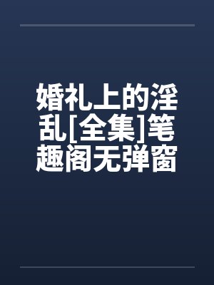婚礼上的淫乱[全集]笔趣阁无弹窗封面