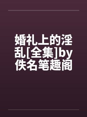 婚礼上的淫乱[全集]by佚名笔趣阁无弹窗封面