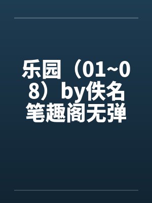乐园（01~08）by佚名笔趣阁无弹窗封面