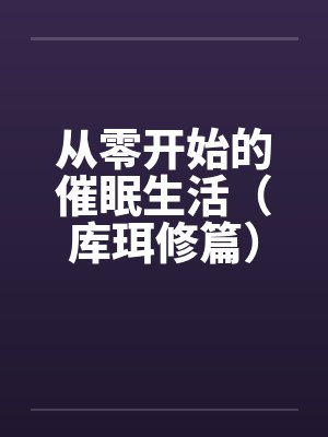 从零开始的催眠生活（库珥修篇）笔趣阁无弹窗封面