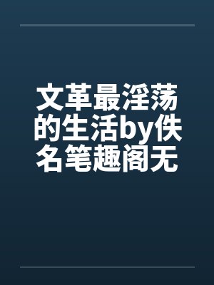 文革最淫荡的生活by佚名笔趣阁无弹窗封面