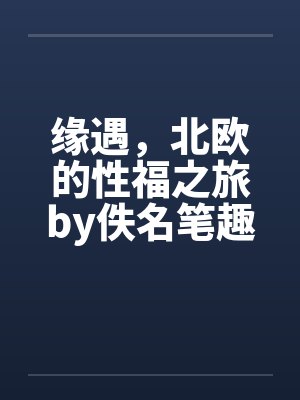 缘遇，北欧的性福之旅by佚名笔趣阁无弹窗封面